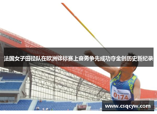 法国女子田径队在欧洲锦标赛上奋勇争先成功夺金创历史新纪录