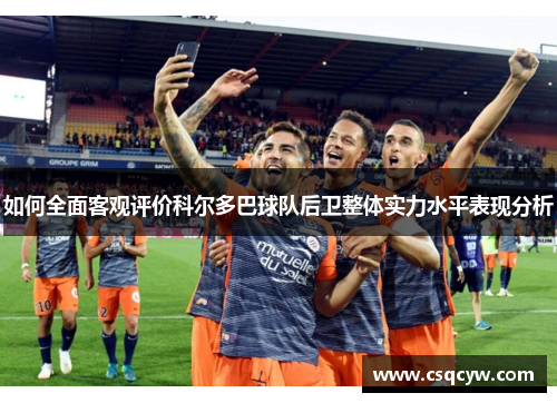 如何全面客观评价科尔多巴球队后卫整体实力水平表现分析