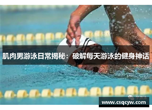 肌肉男游泳日常揭秘：破解每天游泳的健身神话