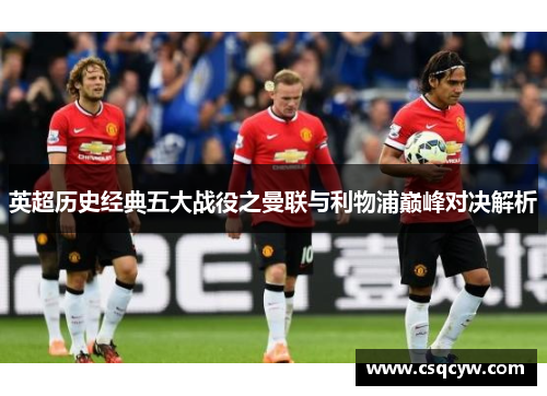 英超历史经典五大战役之曼联与利物浦巅峰对决解析