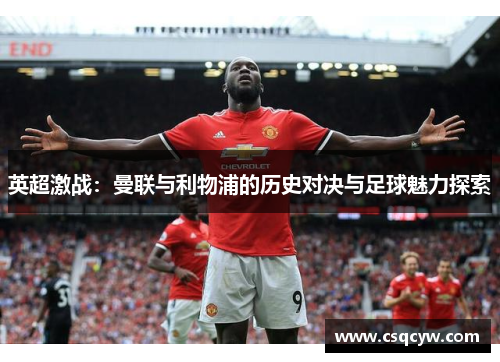 英超激战：曼联与利物浦的历史对决与足球魅力探索