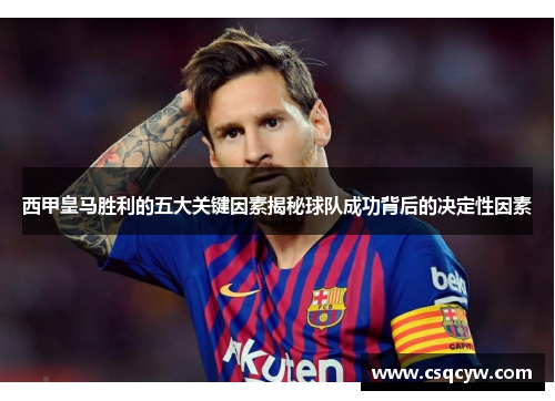 西甲皇马胜利的五大关键因素揭秘球队成功背后的决定性因素