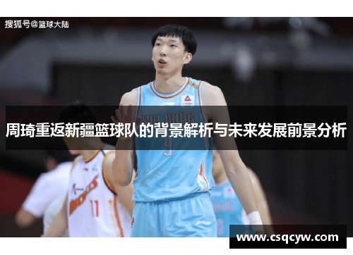 周琦重返新疆篮球队的背景解析与未来发展前景分析