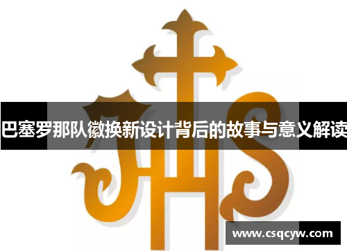 巴塞罗那队徽换新设计背后的故事与意义解读