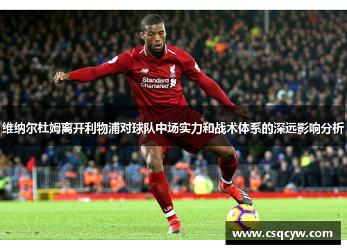 维纳尔杜姆离开利物浦对球队中场实力和战术体系的深远影响分析