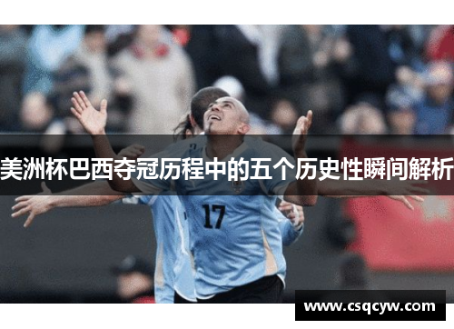 美洲杯巴西夺冠历程中的五个历史性瞬间解析
