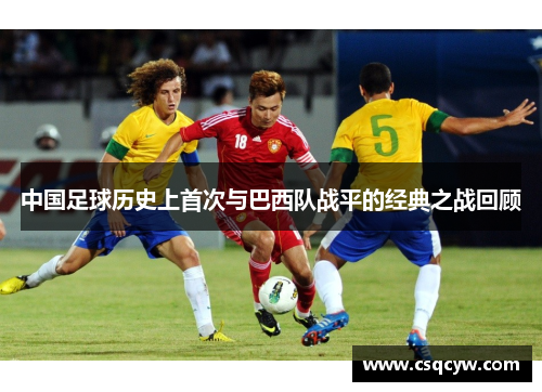 中国足球历史上首次与巴西队战平的经典之战回顾