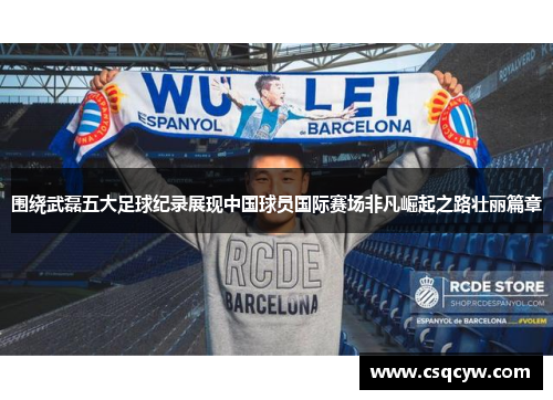 围绕武磊五大足球纪录展现中国球员国际赛场非凡崛起之路壮丽篇章